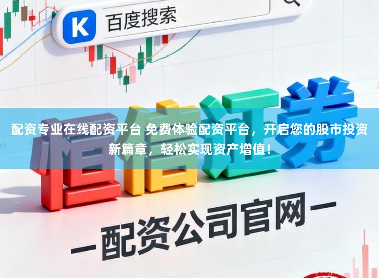 配资专业在线配资平台 免费体验配资平台，开启您的股市投资新篇章，轻松实现资产增值！