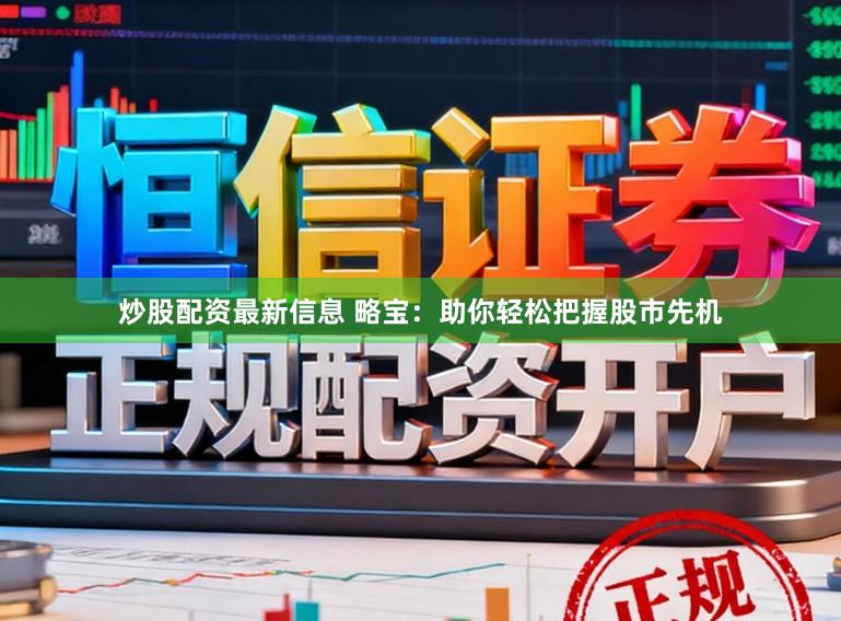 炒股配资最新信息 略宝：助你轻松把握股市先机