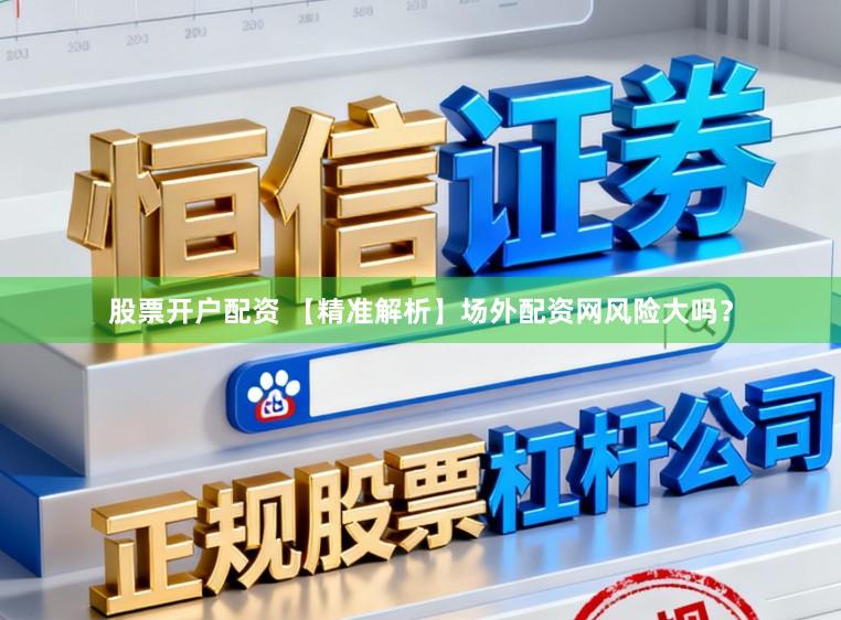 股票开户配资 【精准解析】场外配资网风险大吗？