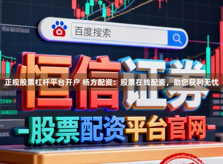 正规股票杠杆平台开户 杨方配资：股票在线配资，助您获利无忧