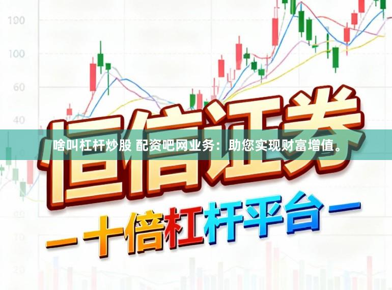啥叫杠杆炒股 配资吧网业务：助您实现财富增值。