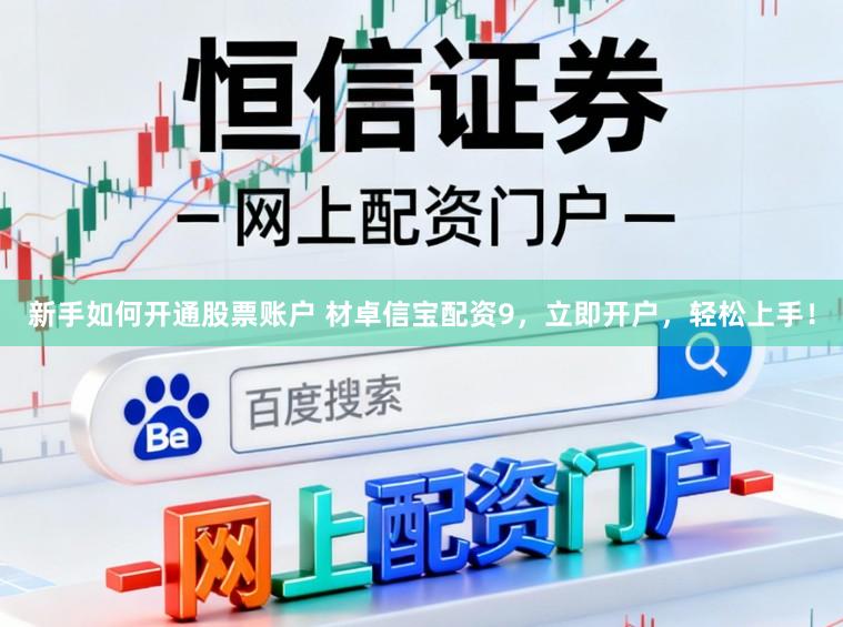 新手如何开通股票账户 材卓信宝配资9，立即开户，轻松上手！