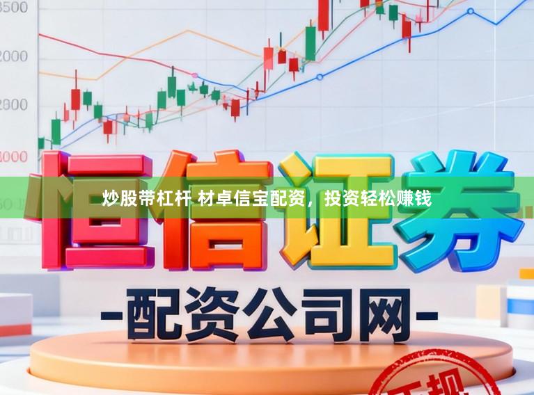 炒股带杠杆 材卓信宝配资，投资轻松赚钱