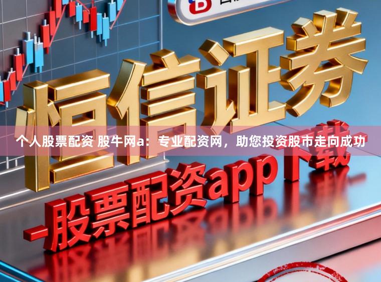 个人股票配资 股牛网a：专业配资网，助您投资股市走向成功