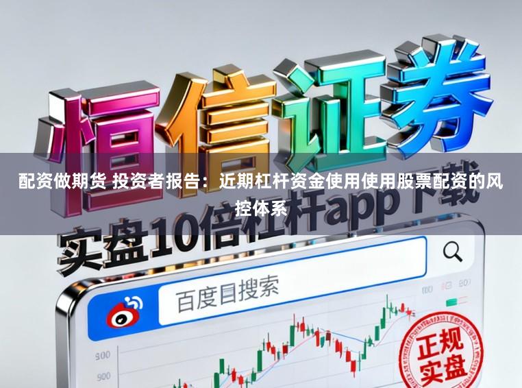 配资做期货 投资者报告：近期杠杆资金使用使用股票配资的风控体系