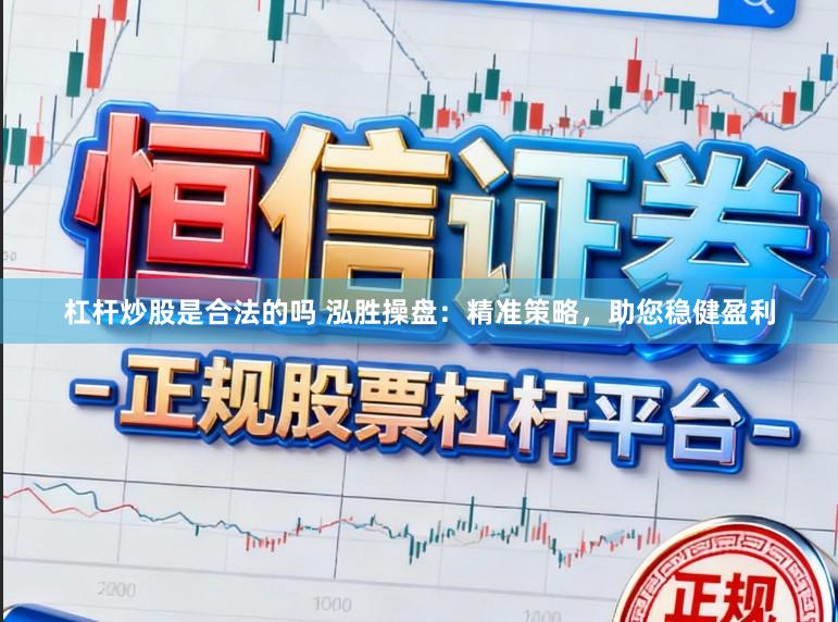 杠杆炒股是合法的吗 泓胜操盘：精准策略，助您稳健盈利