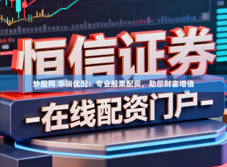 炒股网 华瑞优配：专业股票配资，助您财富增值